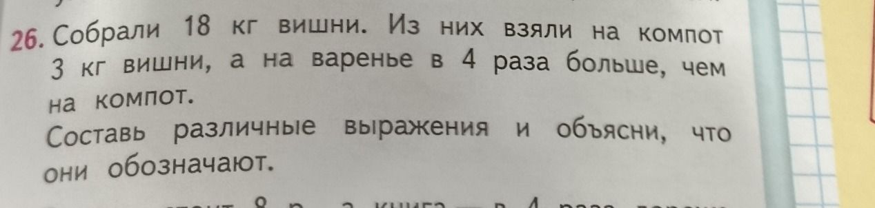 Фото задания: 26. Собрали 18 кг вишни. Из них взяли на компот 3 кг вишни, а на варенье в 4 раза больше, чем на компот. Составь различные…