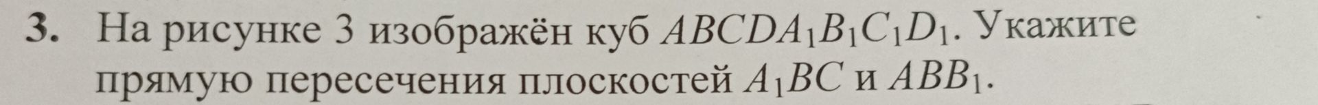Фото задания: 3. На рисунке 3 изображён куб ABCDA₁B₁C₁D₁. Укажите прямую пересечения плоскостей A₁BC и ABB₁.