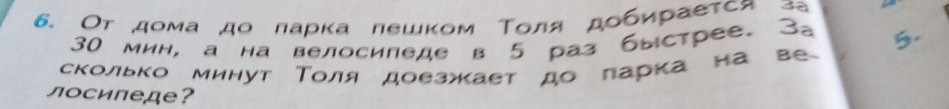 Фото задания: 6. От дома до парка пешком Толя добирается за 30 мин, а на велосипеде в 5 раз быстрее. За сколько минут Толя доезжает до…