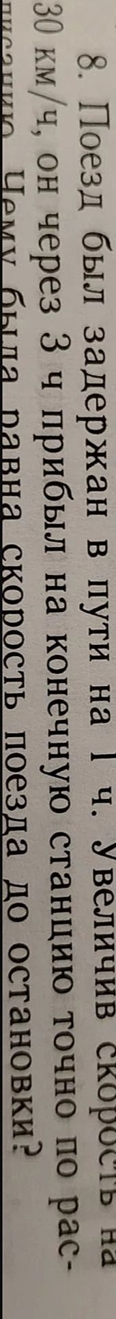 Фото задания: 8. Поезд был задержан в пути на 1 ч. Увеличив скорость на 30 км/ч, он через 3 ч прибыл на конечную станцию точно по…