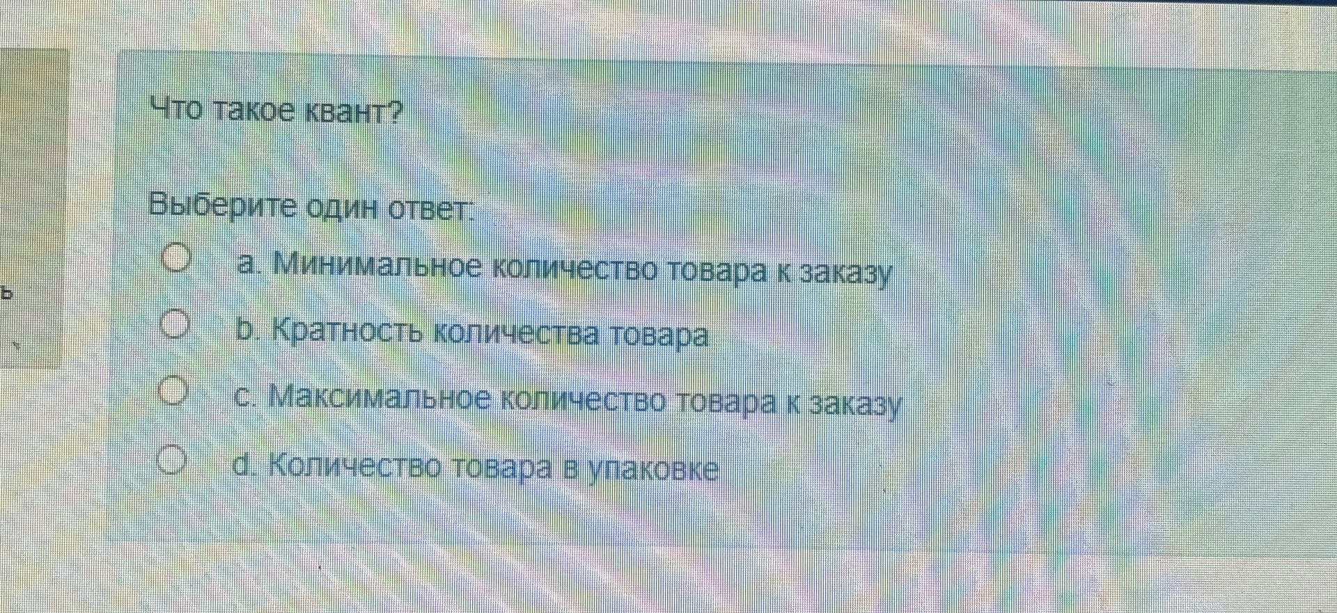 Фото задания: Что такое квант? Выберите один ответ: a. Минимальное количество товара к заказу; b. Кратность количества товара; c.…