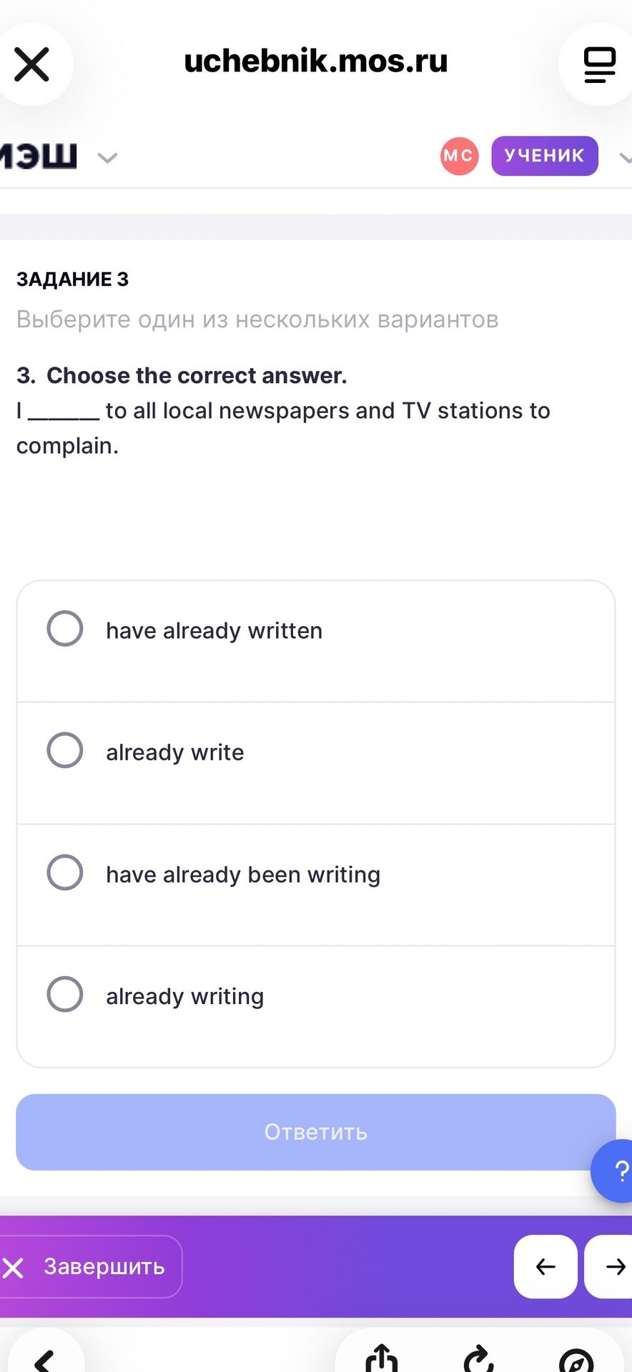 Фото задания: 3. Choose the correct answer. I ______ to all local newspapers and TV stations to complain. Варианты: have already written;…