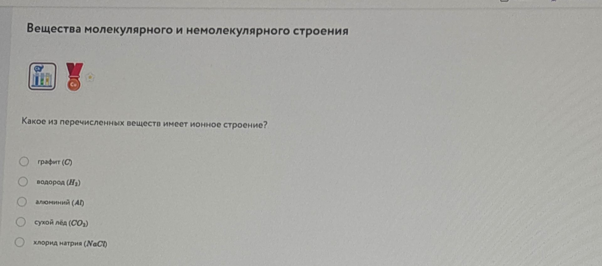 Фото задания: Какое из перечисленных веществ имеет ионное строение? графит (C); водород (H₂); алюминий (Al); сухой лёд (CO₂); хлорид натрия…