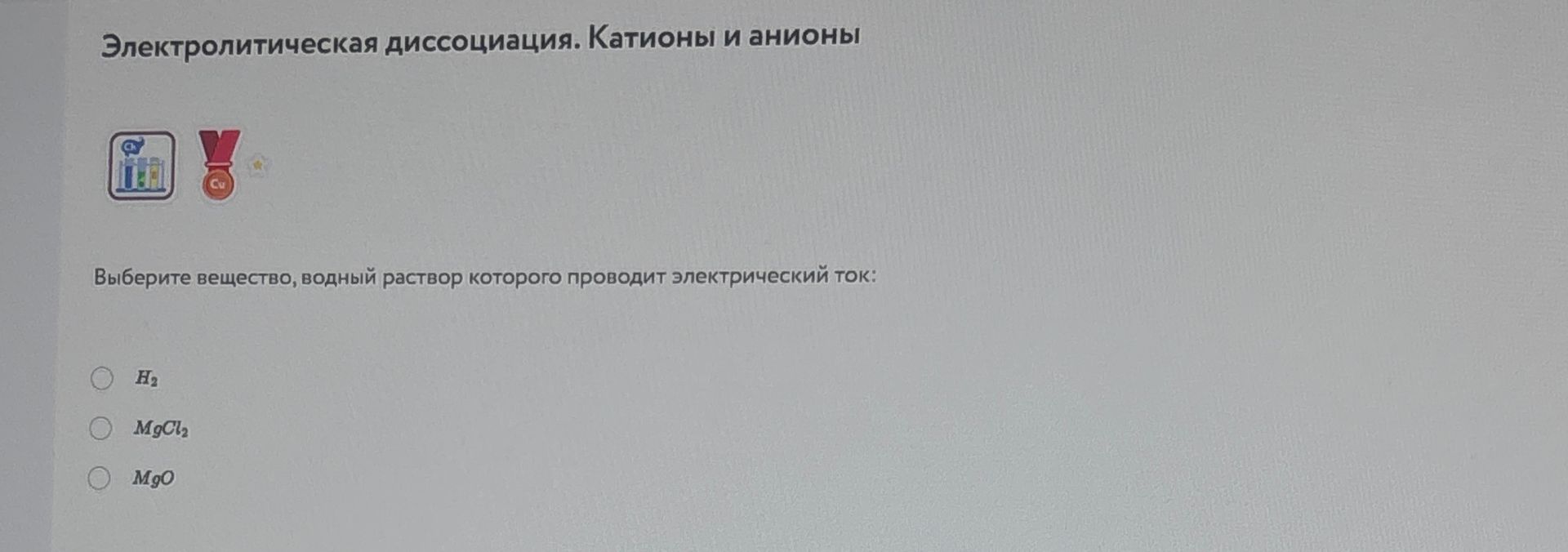 Фото задания: Выберите вещество, водный раствор которого проводит электрический ток: H₂, MgCl₂, MgO.