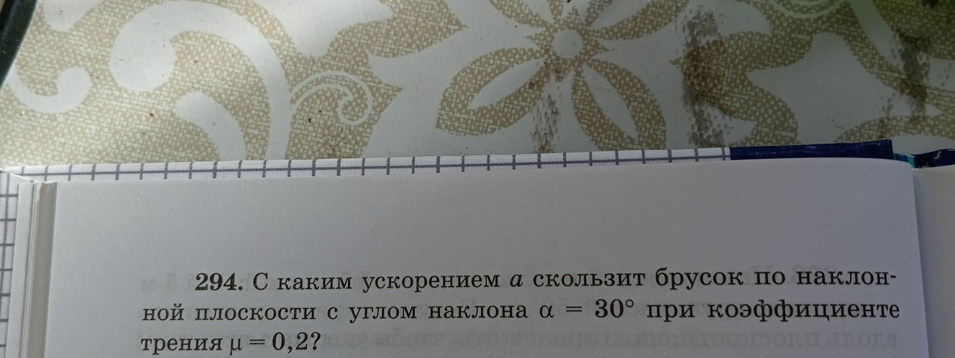 Фото задания: 294. С каким ускорением a скользит брусок по наклонной плоскости с углом наклона α = 30° при коэффициенте трения μ = 0,2?