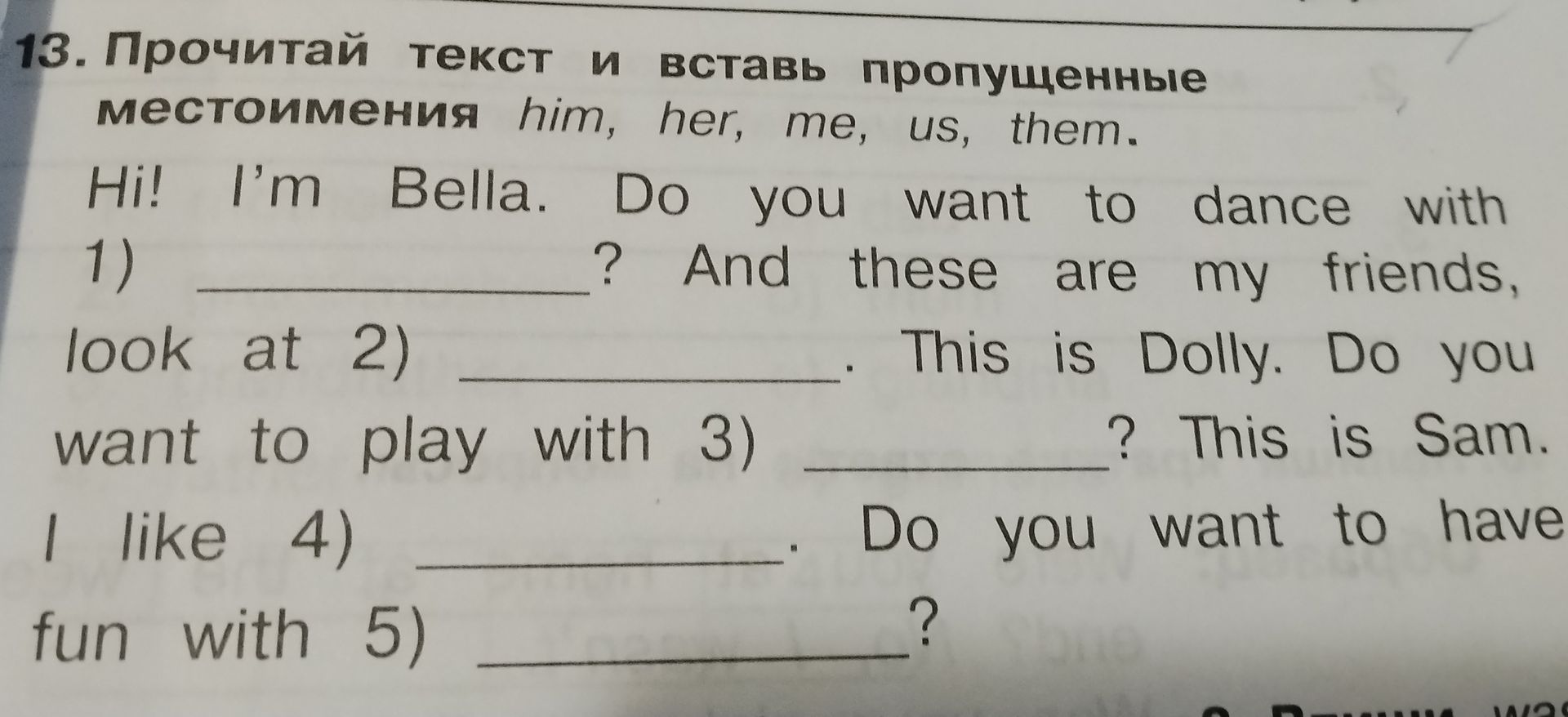 Фото задания: 13. Прочитай текст и вставь пропущенные местоимения him, her, me, us, them. Hi! I’m Bella. Do you want to dance with 1) ____?…