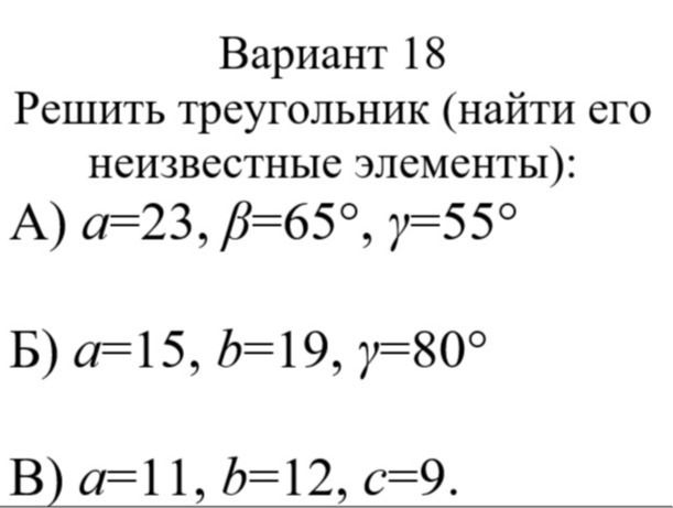 Фото задания: Вариант 18. Решить треугольник (найти его неизвестные элементы): А) a=23, β=65°, γ=55°; Б) a=15, b=19, γ=80°; В) a=11,…