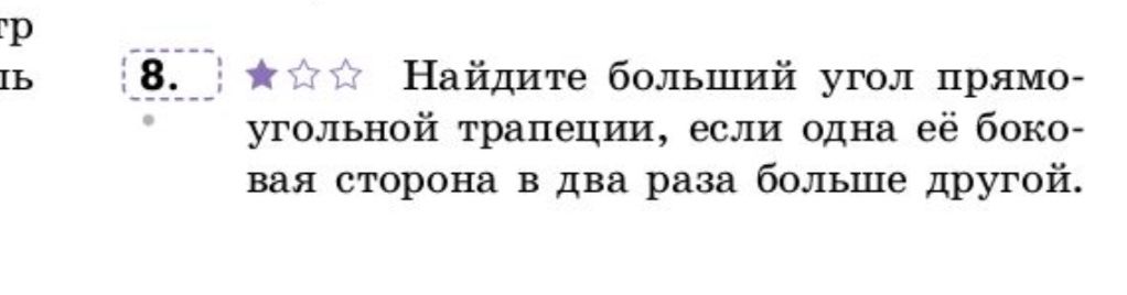 Фото задания: 8. Найдите больший угол прямоугольной трапеции, если одна её боковая сторона в два раза больше другой.