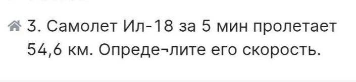 Фото задания: 3. Самолёт Ил-18 за 5 мин пролетает 54,6 км. Определите его скорость.