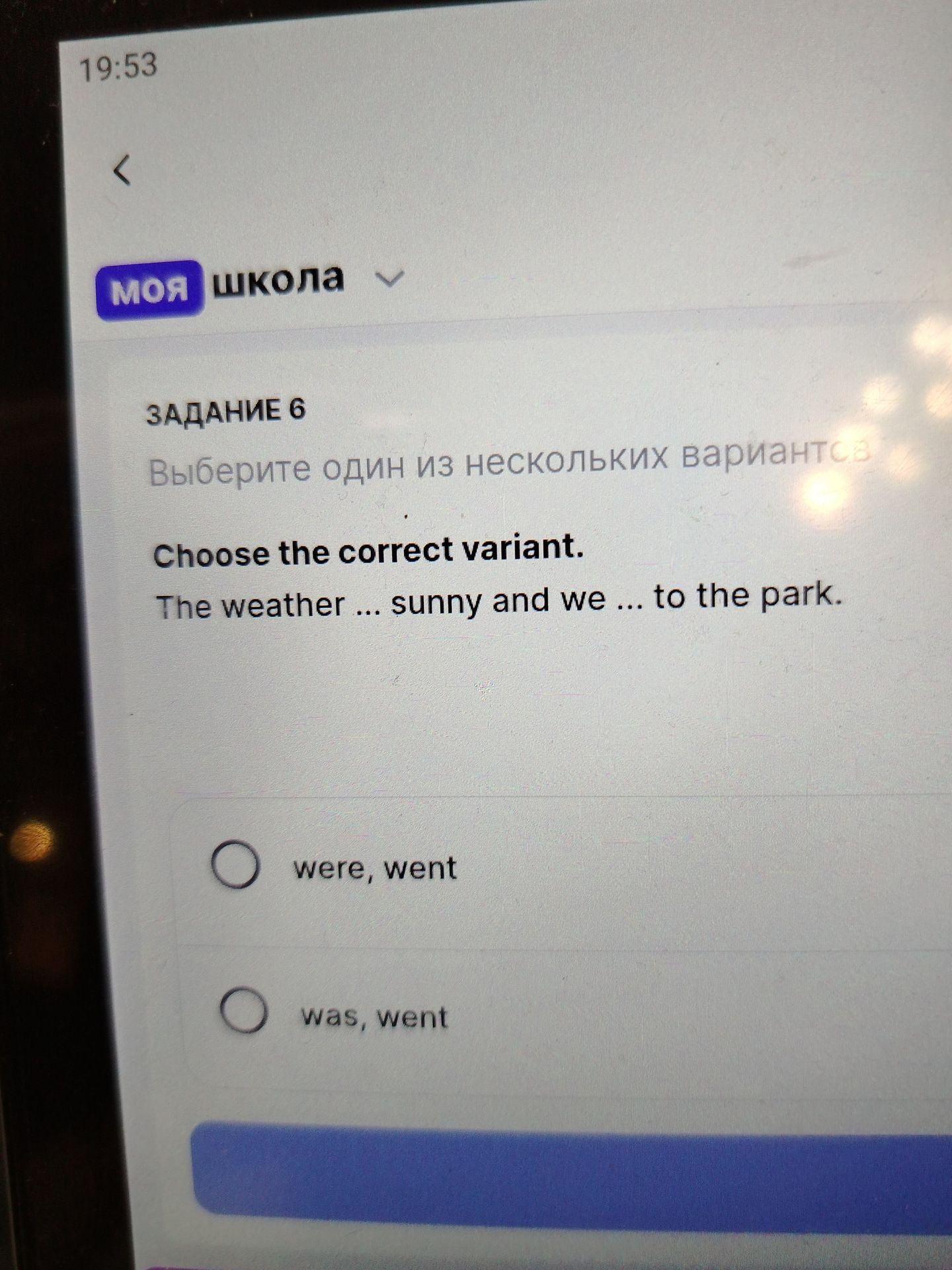 Фото задания: Задание 6. Choose the correct variant. The weather ... sunny and we ... to the park. Варианты: were, went; was, went.
