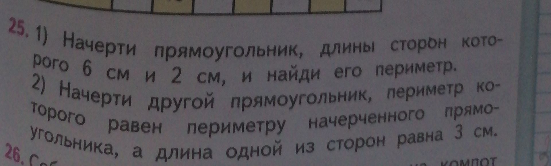 Фото задания: 25. 1) Начерти прямоугольник, длины сторон которого 6 см и 2 см, и найди его периметр. 2) Начерти другой прямоугольник,…