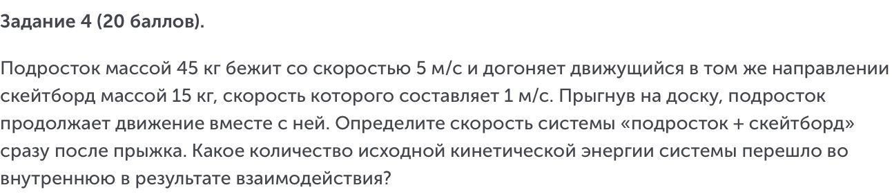 Фото задания: Задание 4 (20 баллов). Подросток массой 45 кг бежит со скоростью 5 м/с и догоняет движущийся в том же направлении скейтборд…