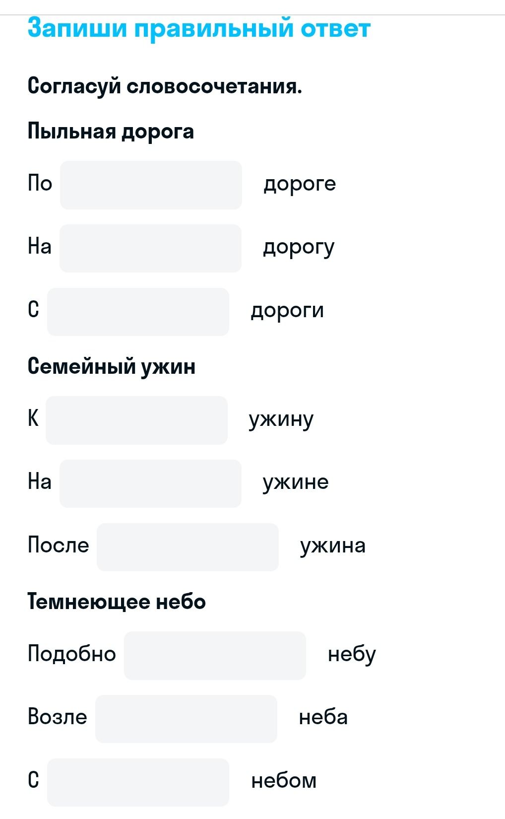 Фото задания: Согласуй словосочетания. Пыльная дорога: по ___ дороге; на ___ дорогу; с ___ дороги. Семейный ужин: к ___ ужину; на ___…