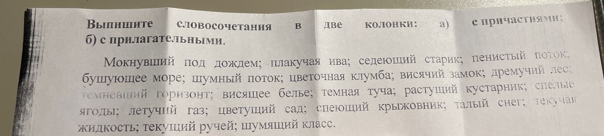 Фото задания: Выпишите словосочетания в две колонки: а) с причастиями; б) с прилагательными. Мокнувший под дождём; плакучая ива; седеющий…