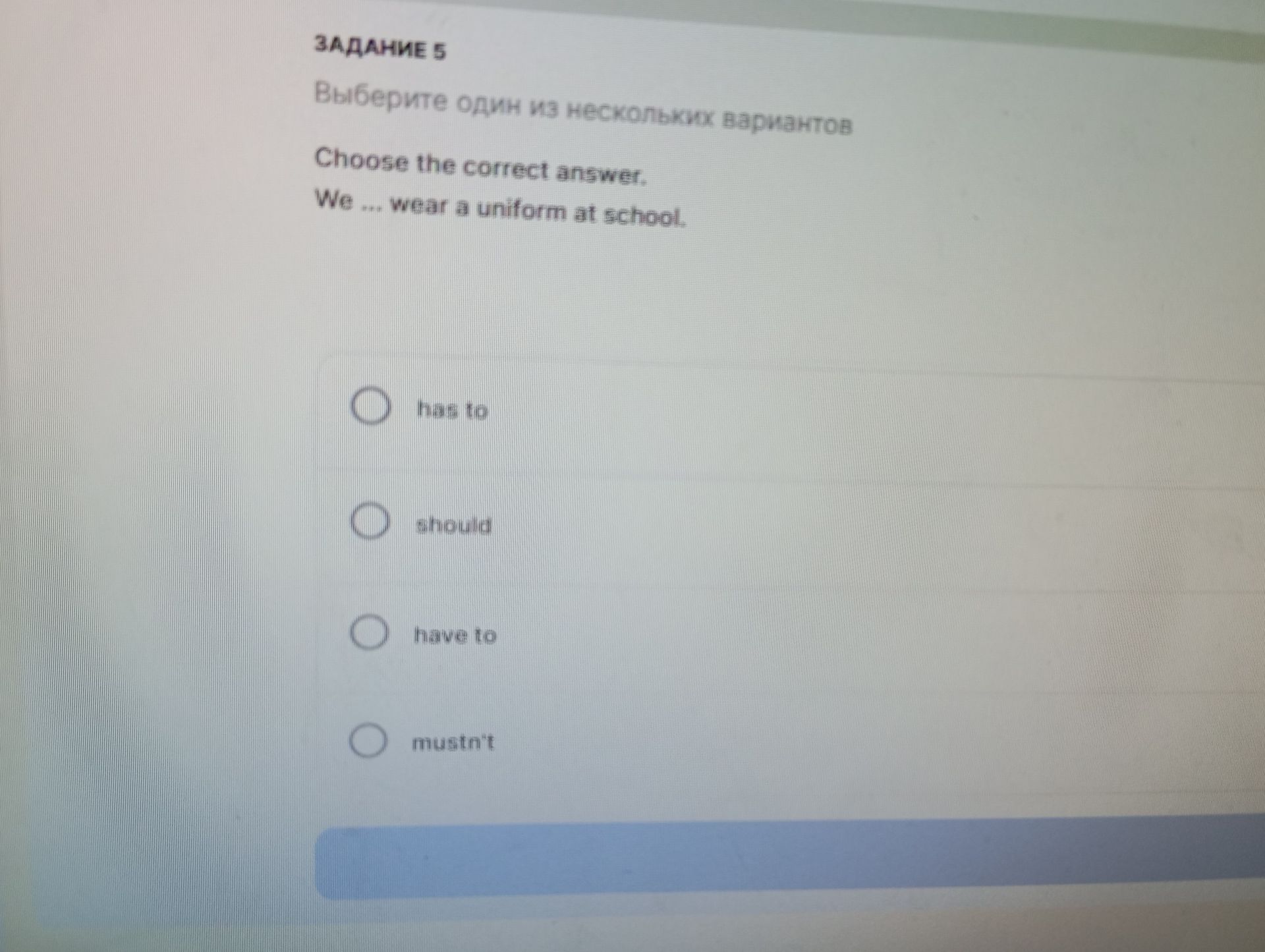Фото задания: Задание 5. Choose the correct answer. We ... wear a uniform at school. Варианты: has to; should; have to; mustn't.