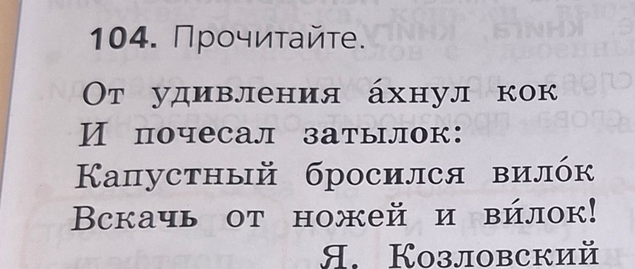 Фото задания: 104. Прочитайте. От удивления ахнул кок И почесал затылок: Капустный бросился вилок Вскачь от ножей и вилок! Я. Козловский