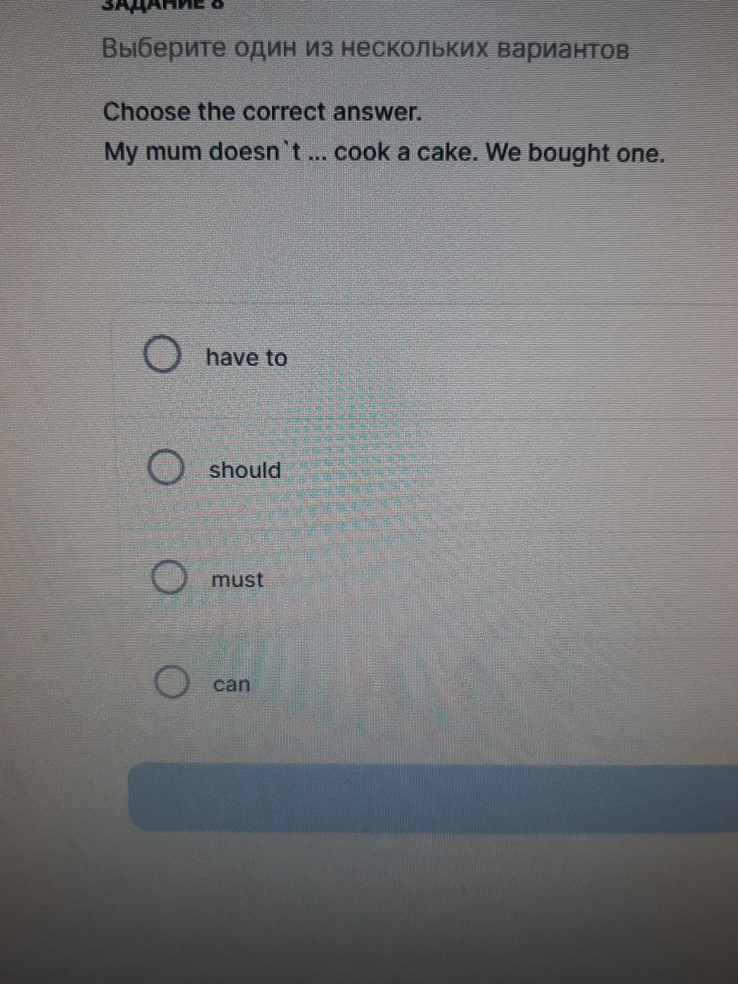 Фото задания: Задание 8. Choose the correct answer. My mum doesn’t ... cook a cake. We bought one. Варианты: have to, should, must, can.