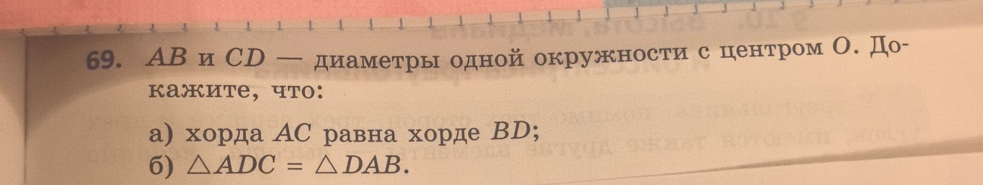 Фото задания: 69. AB и CD — диаметры одной окружности с центром O. Докажите, что: а) хорда AC равна хорде BD; б) △ADC = △DAB.