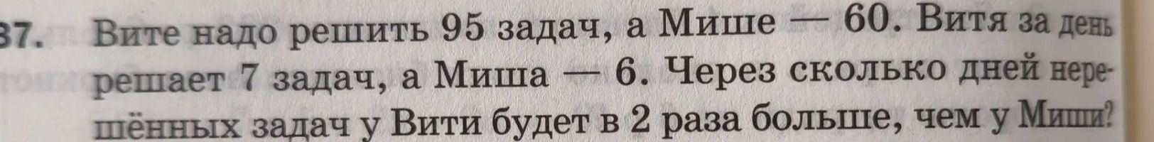 Фото задания: 37. Вите надо решить 95 задач, а Мише — 60. Витя за день решает 7 задач, а Миша — 6. Через сколько дней нерешённых задач у…