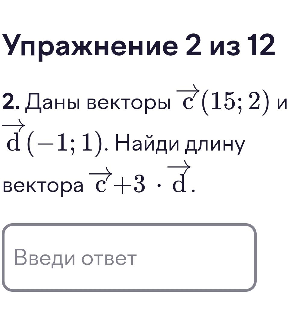 Фото задания: 2. Даны векторы \(\vec c=(15; 2)\) и \(\vec d=(-1; 1)\). Найди длину вектора \(\vec c+3\cdot\vec d\).