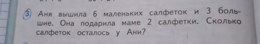 Фото задания: 3. Аня вышила 6 маленьких салфеток и 3 большие. Она подарила маме 2 салфетки. Сколько салфеток осталось у Ани?