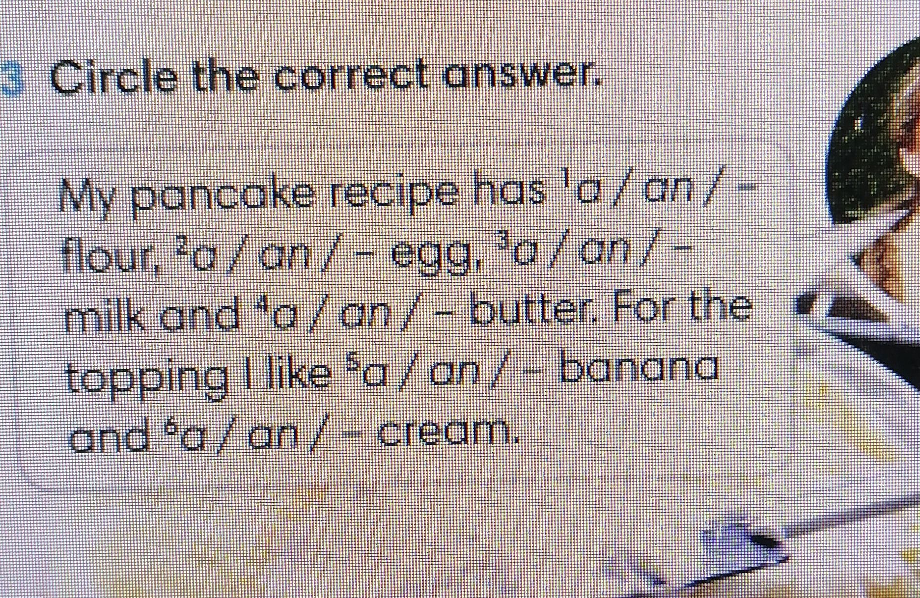 Фото задания: Circle the correct answer. My pancake recipe has a / an / - flour, a / an / - egg, a / an / - milk and a / an / - butter. For…