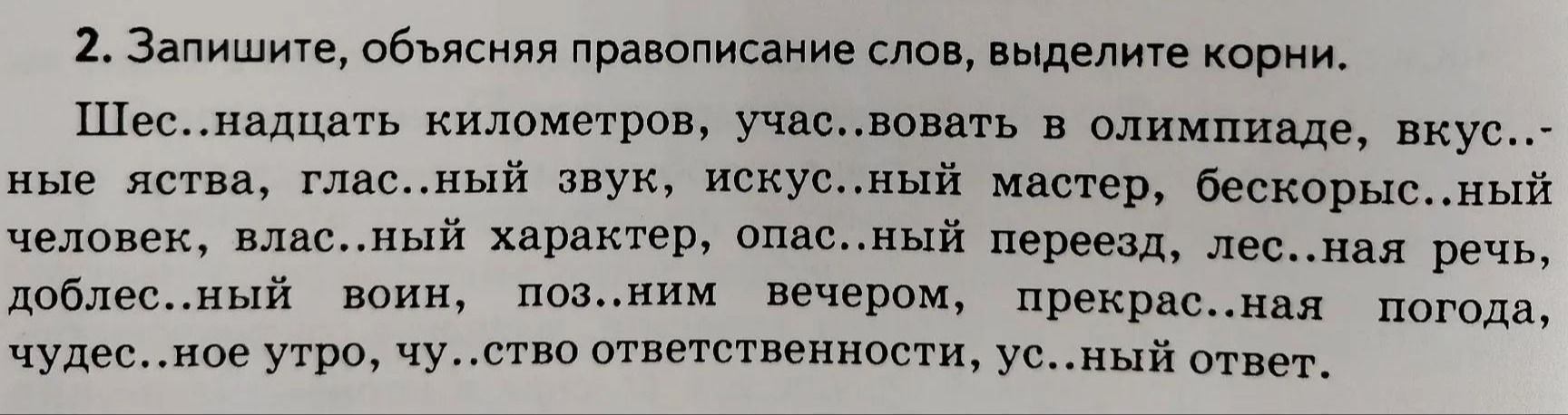 Фото задания: 2. Запишите, объясняя правописание слов, выделите корни. Шес..надцать километров, уча..ствовать в олимпиаде, вкус..ные яства,…