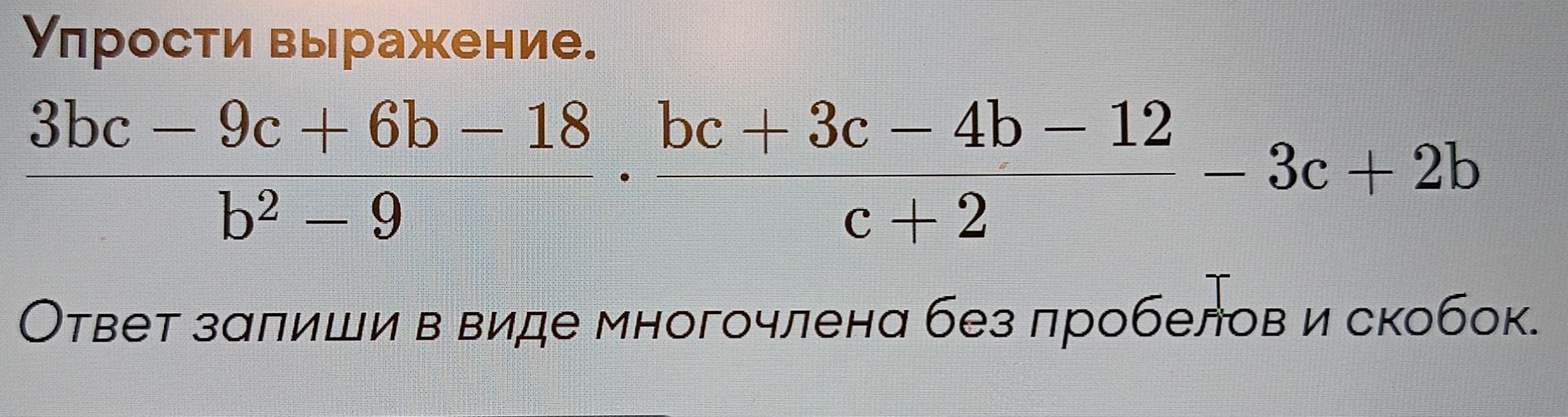 Фото задания: Упрости выражение: \(\frac{3bc-9c+6b-18}{b^2-9}\cdot\frac{bc+3c-4b-12}{c+2}-3c+2b\). Ответ запиши в виде многочлена без…