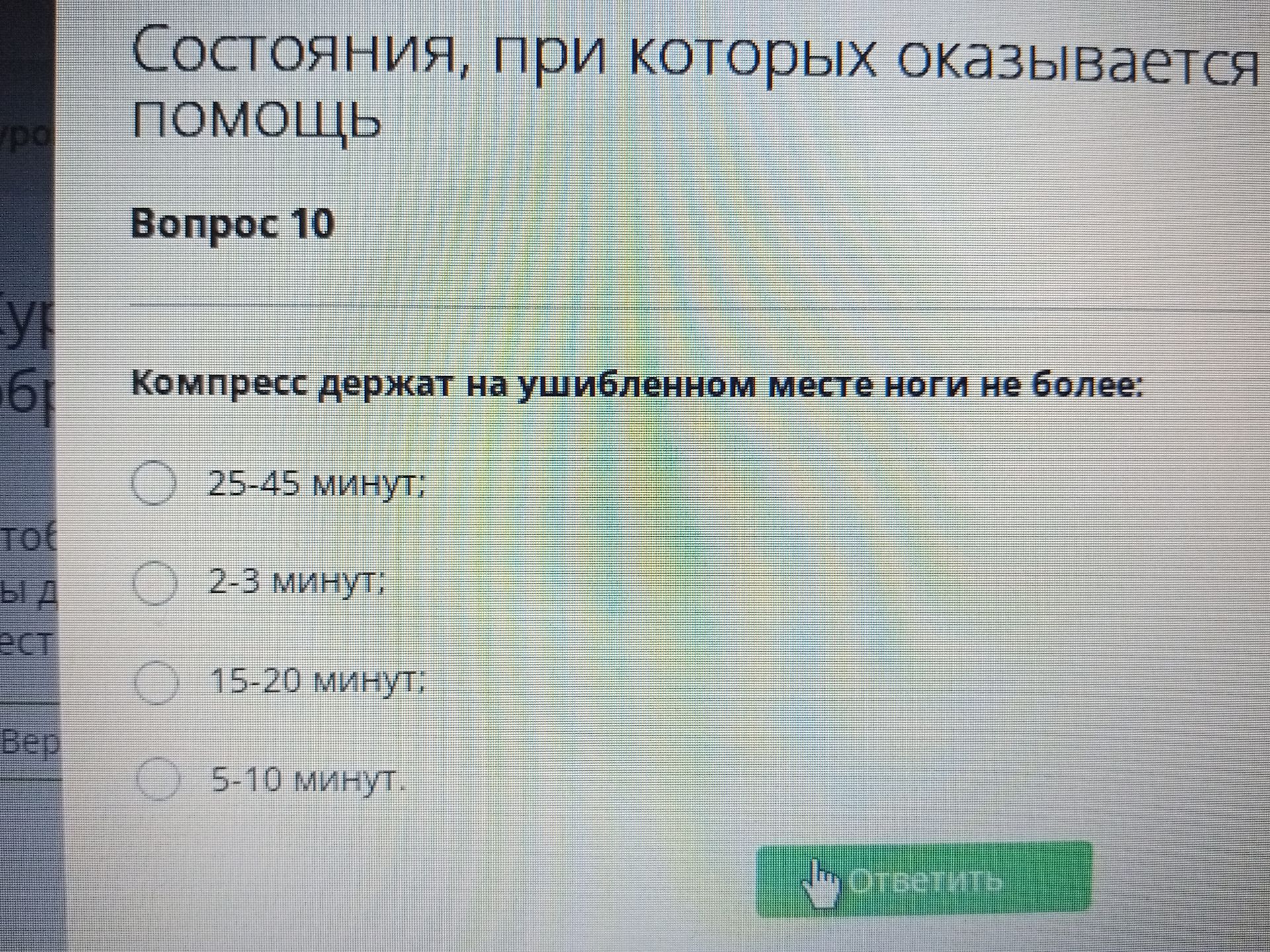 Фото задания: Вопрос 10. Компресс держат на ушибленном месте ноги не более: 25–45 минут; 2–3 минут; 15–20 минут; 5–10 минут.
