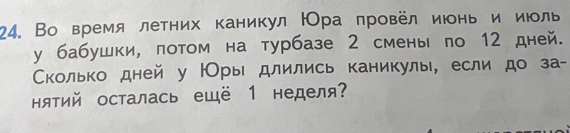 Фото задания: 24. Во время летних каникул Юра провёл июнь и июль у бабушки, потом на турбазе 2 смены по 12 дней. Сколько дней у Юры длились…
