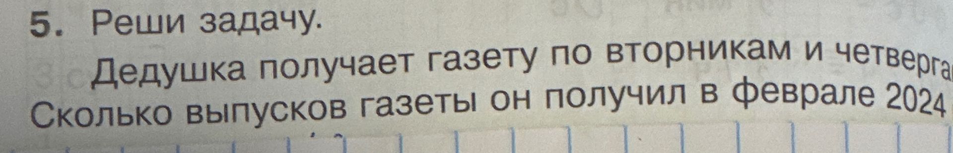 Фото задания: 5. Реши задачу. Дедушка получает газету по вторникам и четвергам. Сколько выпусков газеты он получил в феврале 2024 года?