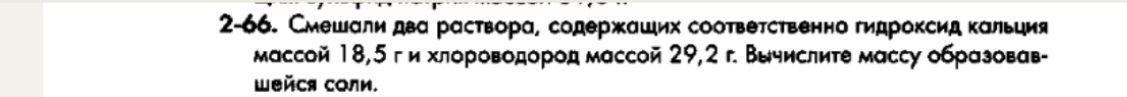 Фото задания: 2-66. Смешали два раствора, содержащих соответственно гидроксид кальция массой 18,5 г и хлороводород массой 29,2 г. Вычислите…