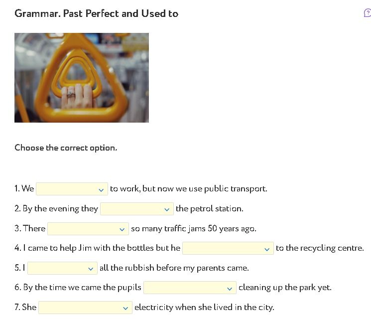 Фото задания: Grammar. Past Perfect and Used to. Choose the correct option. 1. We ___ to work, but now we use public transport. 2. By the…