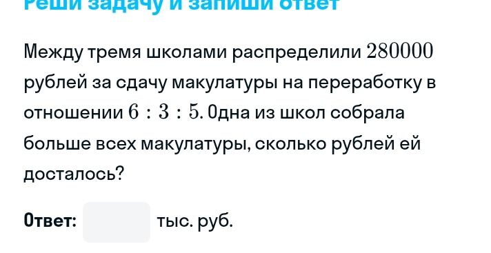 Фото задания: Между тремя школами распределили 280000 рублей за сдачу макулатуры на переработку в отношении 6 : 3 : 5. Одна из школ собрала…