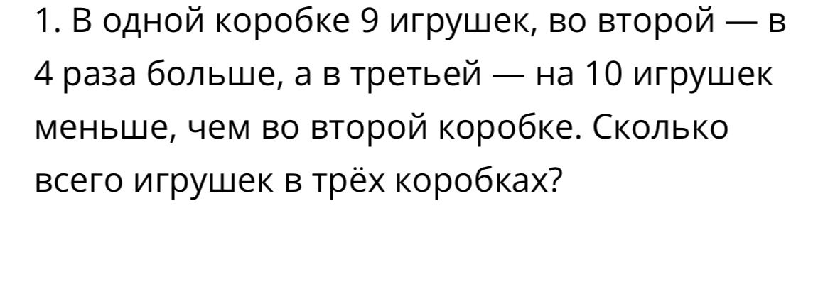 Фото задания: 1. В одной коробке 9 игрушек, во второй — в 4 раза больше, а в третьей — на 10 игрушек меньше, чем во второй коробке. Сколько…