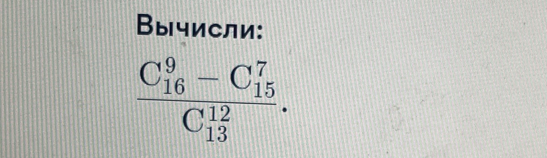 Фото задания: Вычисли: \(\dfrac{C_{16}^{9}-C_{15}^{7}}{C_{13}^{12}}\).