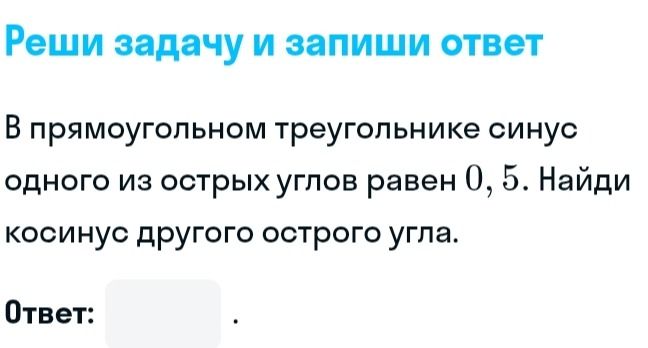 Фото задания: Реши задачу и запиши ответ. В прямоугольном треугольнике синус одного из острых углов равен 0,5. Найди косинус другого…
