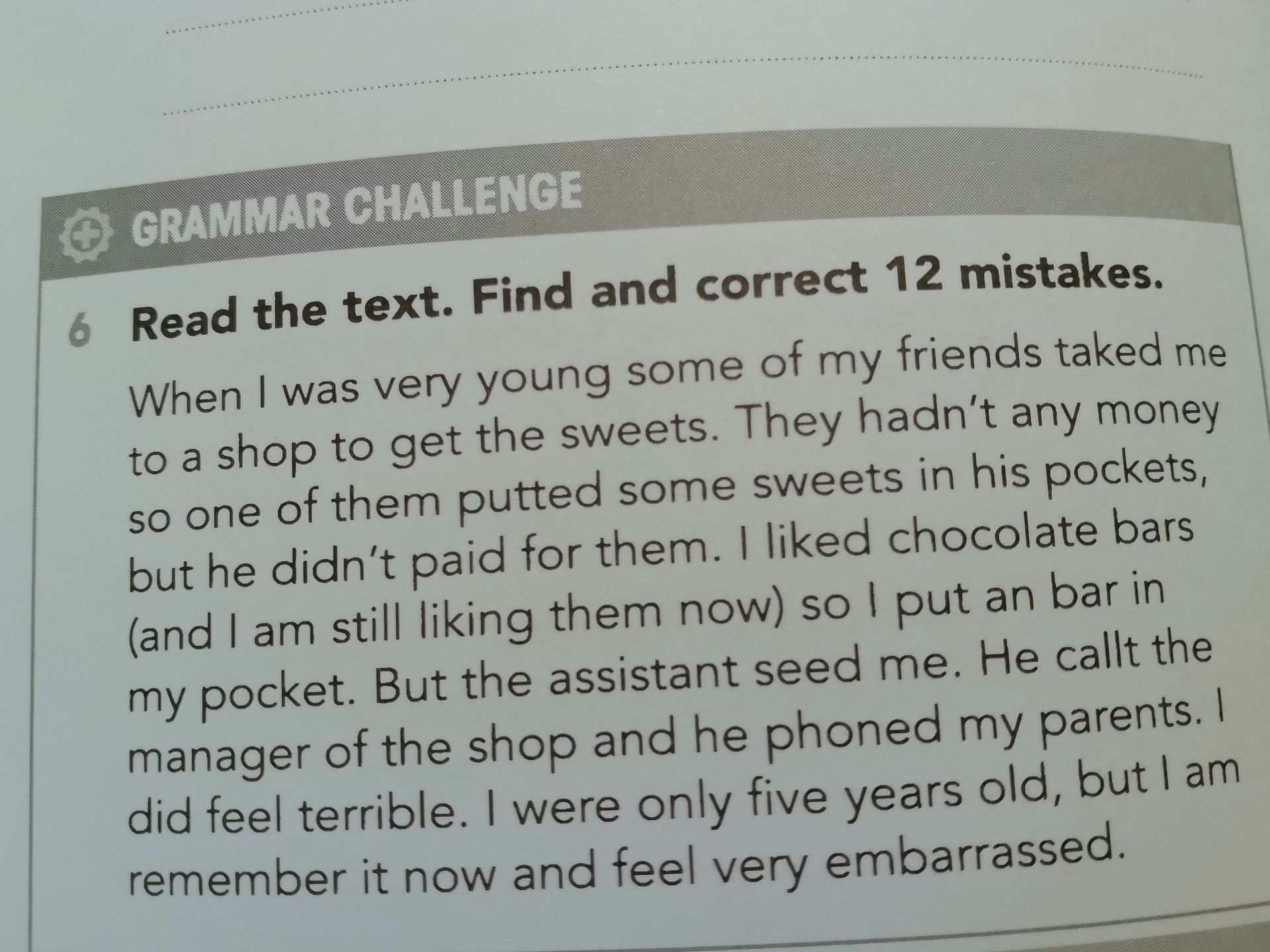Фото задания: 6. Read the text. Find and correct 12 mistakes. When I was very young some of my friends taked me to a shop to get the…
