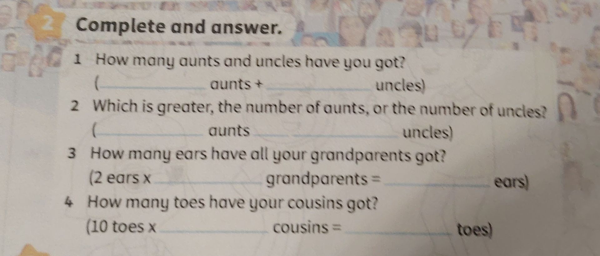 Фото задания: Exercise 2. Complete and answer. 1. How many aunts and uncles have you got? (___ aunts + ___ uncles) 2. Which is greater, the…