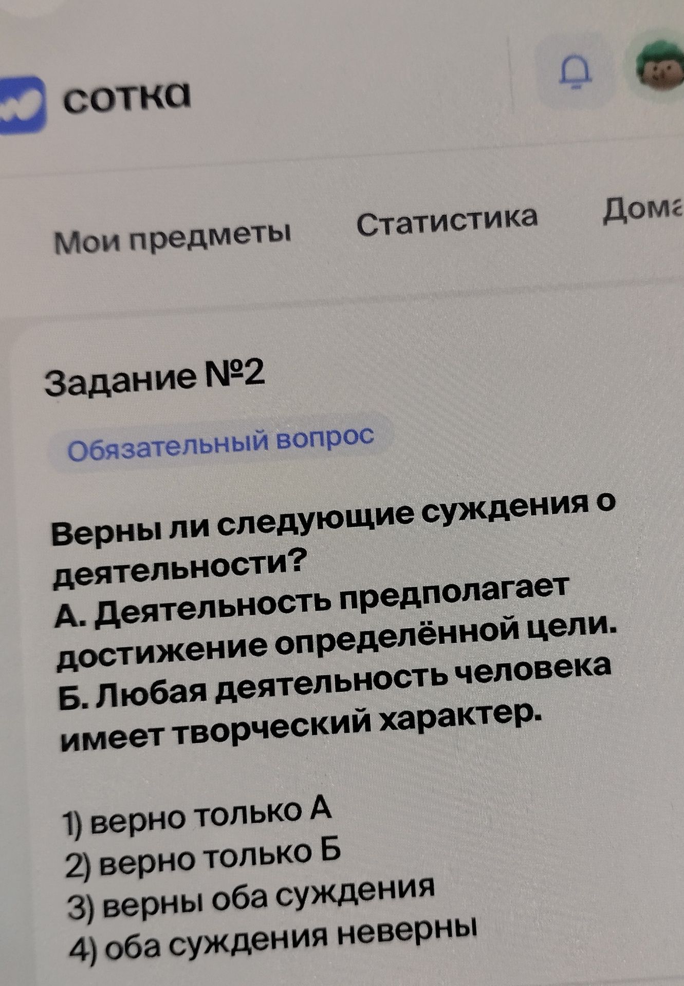 Фото задания: Задание № 2. Верны ли следующие суждения о деятельности? А. Деятельность предполагает достижение определённой цели. Б.…