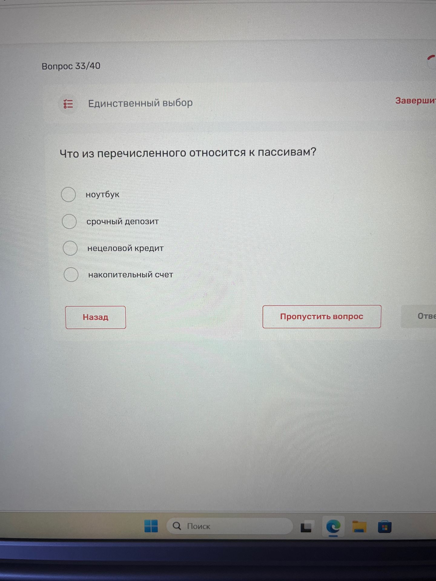 Фото задания: Вопрос 33/40. Единственный выбор. Что из перечисленного относится к пассивам? ноутбук; срочный депозит; нецелевой кредит;…