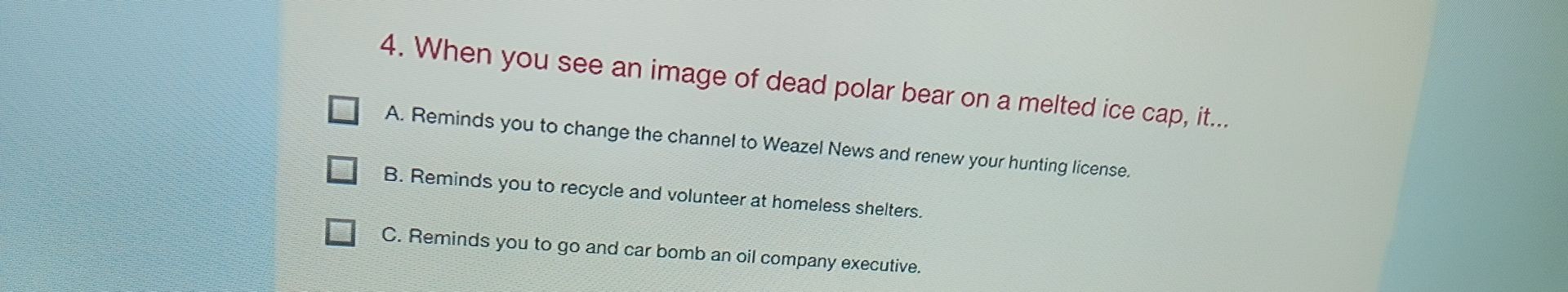 Фото задания: 4. When you see an image of dead polar bear on a melted ice cap, it… A. Reminds you to change the channel to Weazel News…