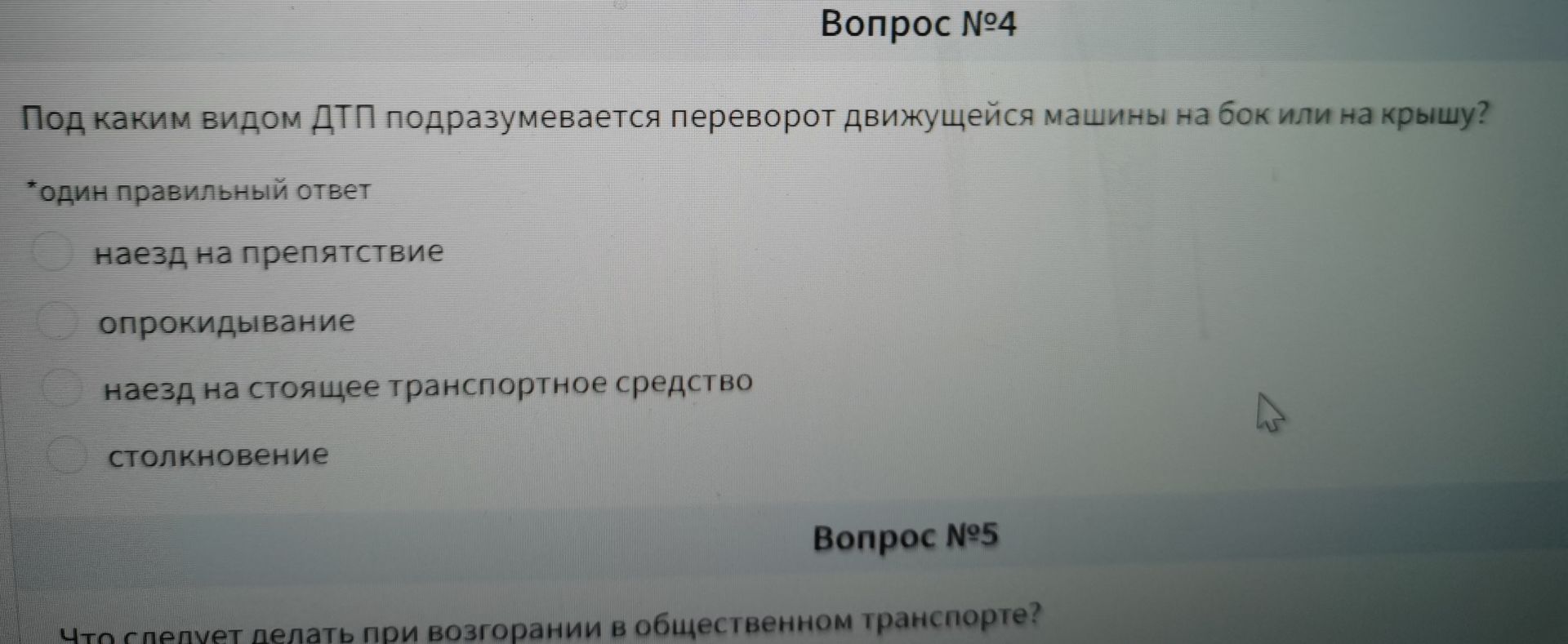 Фото задания: Вопрос №4. Под каким видом ДТП подразумевается переворот движущейся машины на бок или на крышу? Один правильный ответ:…