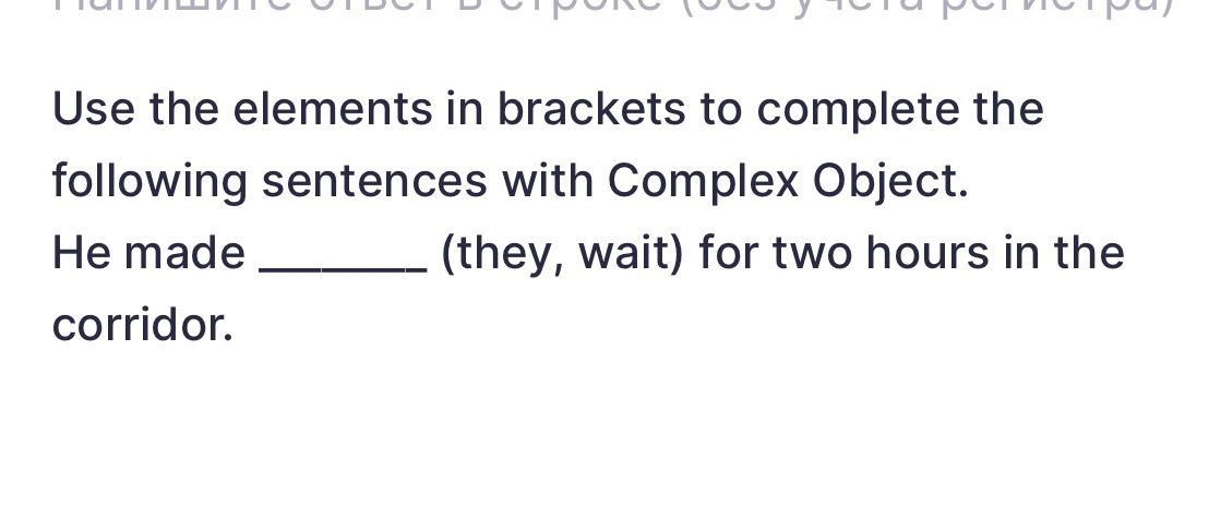 Фото задания: Use the elements in brackets to complete the following sentences with Complex Object. He made ______ (they, wait) for two…
