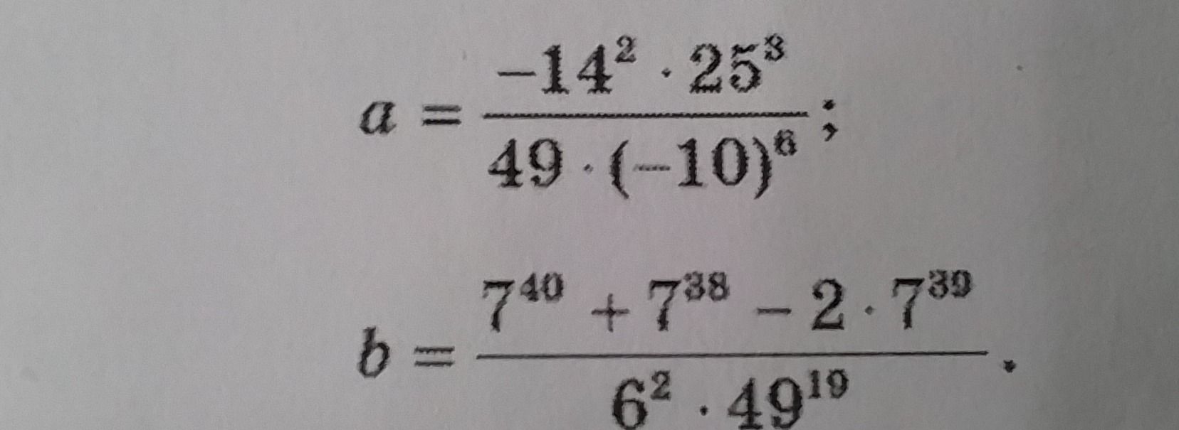 Фото задания: Вычислите: а) \(a=\dfrac{-14^2\cdot25^3}{49\cdot(-10)^6}\); б) \(b=\dfrac{7^{40}+7^{38}-2\cdot7^{39}}{6^2\cdot49^{19}}\).