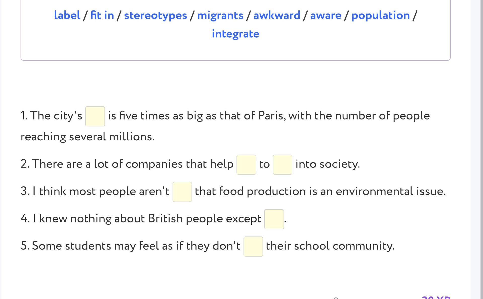 Фото задания: Fill in the gaps using: label / fit in / stereotypes / migrants / awkward / aware / population / integrate. 1. The city's ___…