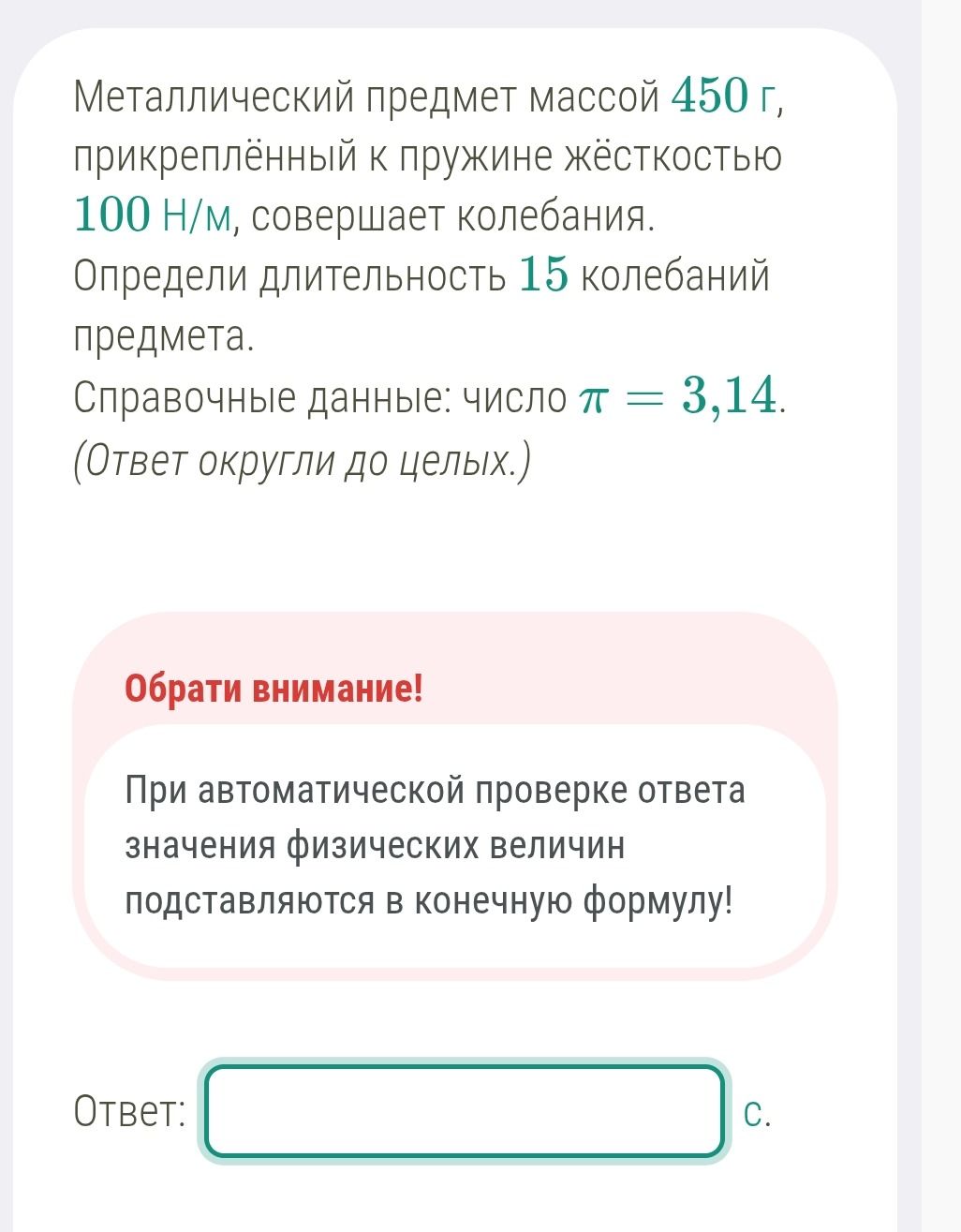 Фото задания: Металлический предмет массой 450 г, прикреплённый к пружине жёсткостью 100 Н/м, совершает колебания. Определи длительность 15…
