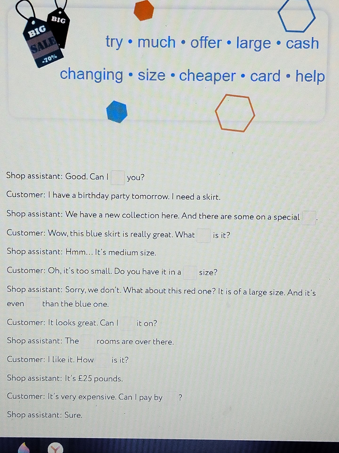 Фото задания: Заполните пропуски словами из списка: try, much, offer, large, cash, changing, size, cheaper, card, help. Shop assistant:…