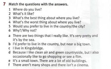 Фото задания: 7. Match the questions with the answers. 1 Where do you live? 2 What’s it like? 3 What’s the best thing about where you live?…