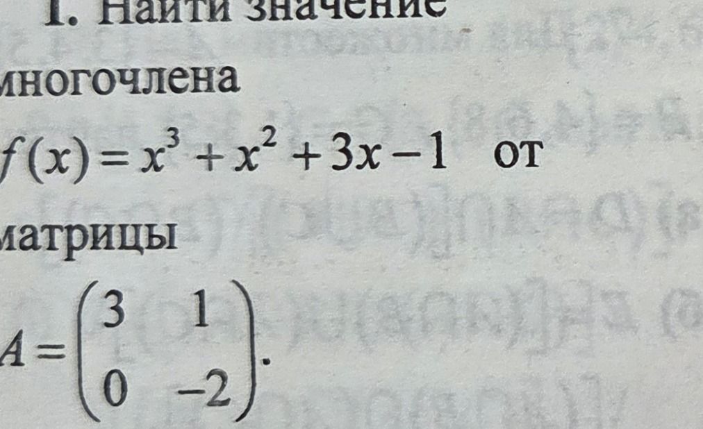 Фото задания: 1. Найти значение многочлена \(f(x)=x^3+x^2+3x-1\) от матрицы \(A=\begin{pmatrix}3&1\\0&-2\end{pmatrix}\).